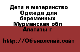 Дети и материнство Одежда для беременных. Мурманская обл.,Апатиты г.